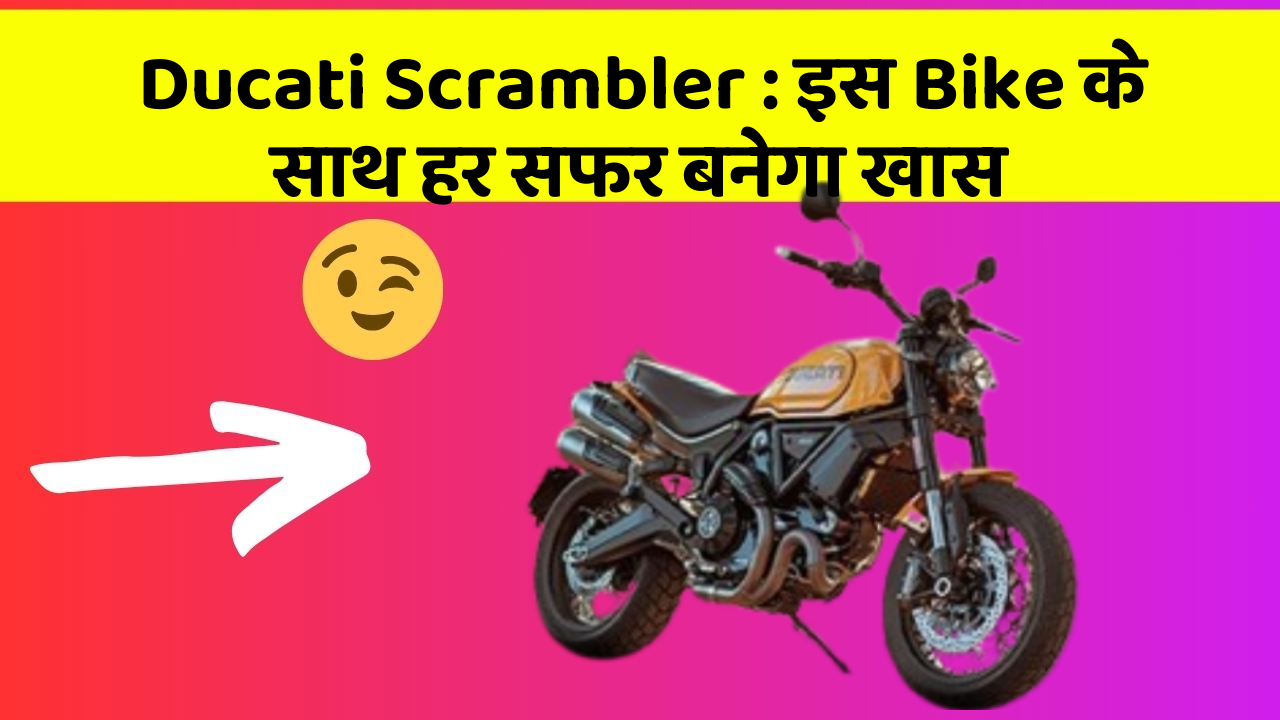 Ducati Scrambler : इस Bike के साथ हर सफर बनेगा खास