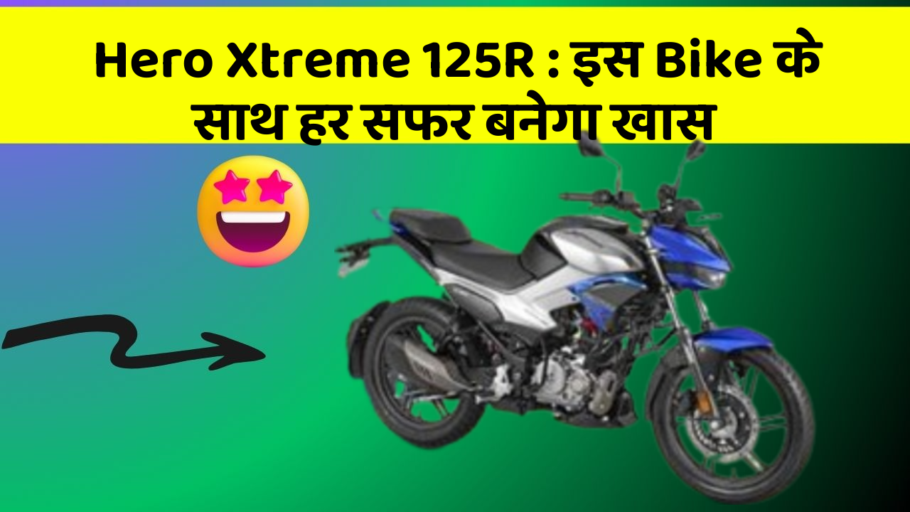 Hero Xtreme 125R: इस Bike के साथ हर सफर बनेगा खास