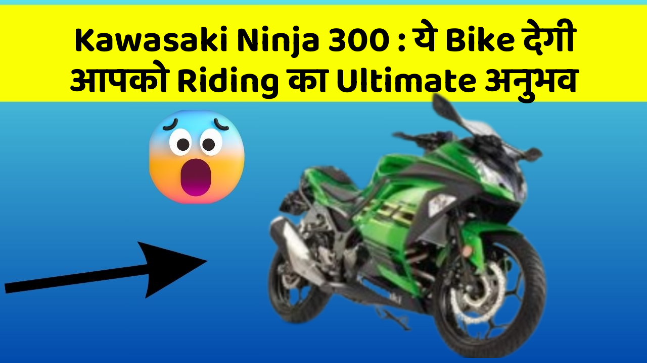 Kawasaki Ninja 300: ये Bike देगी आपको Riding का Ultimate अनुभव