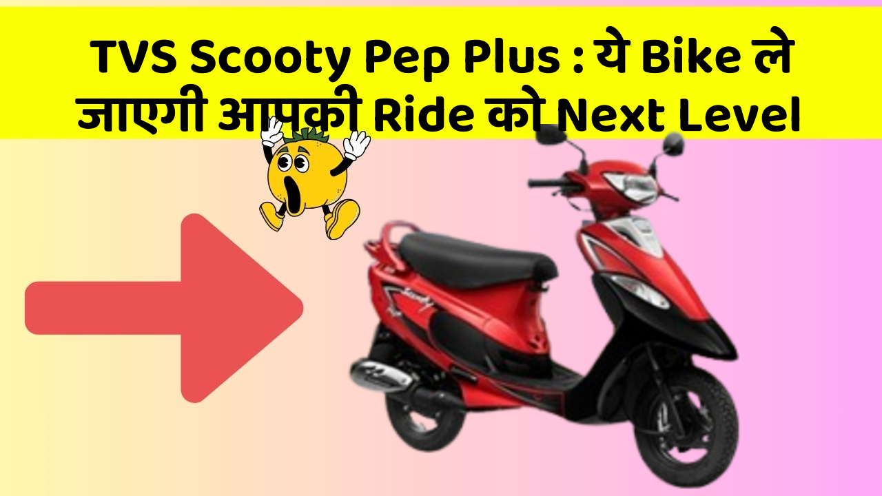 TVS Scooty Pep Plus : ये Bike ले जाएगी आपकी Ride को Next Level