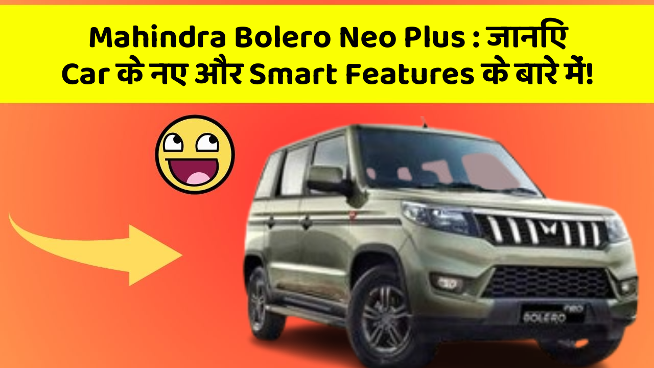 Mahindra Bolero Neo Plus: in Naye Aur Smart Features Ke साथ आपकी Car का सफर होगा और भी Amazing Aur Exciting!