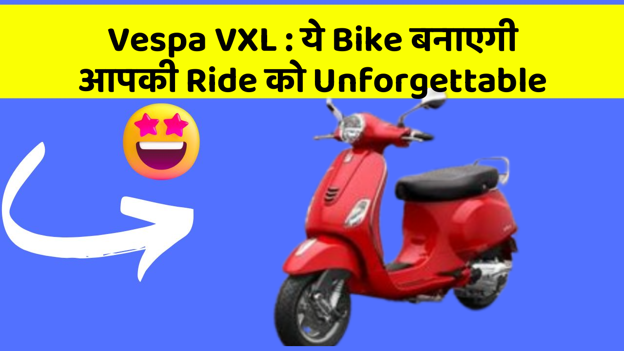 Vespa VXL : ये Bike बनाएगी आपकी Ride को Unforgettable