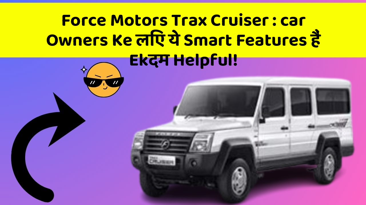 Force Motors Trax Cruiser : car Owners Ke लिए ये Smart Features हैं Ekदम Helpful!