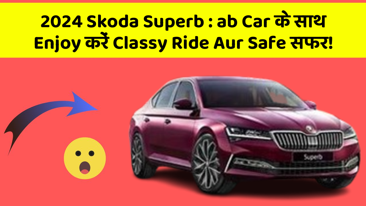 2024 Skoda Superb : ab Car के साथ Enjoy करें Classy Ride Aur Safe सफर!