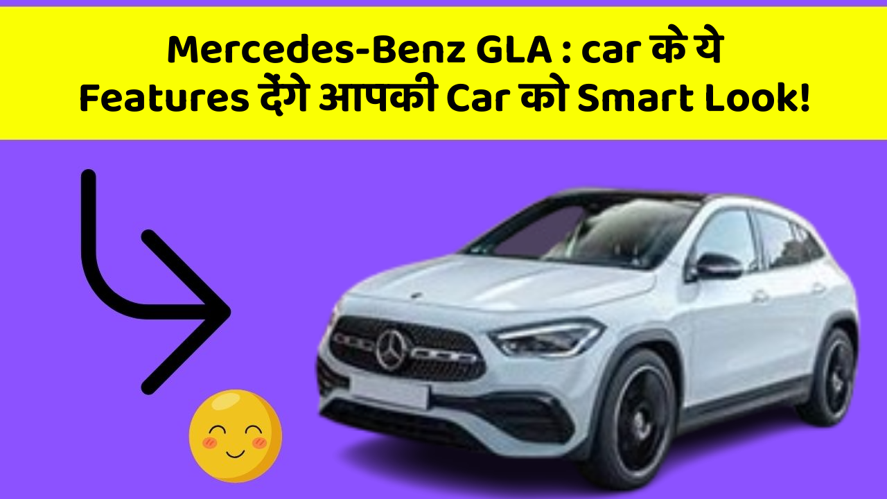 Mercedes-Benz GLA: car के ये Features देंगे आपकी Car को Smart Look!
