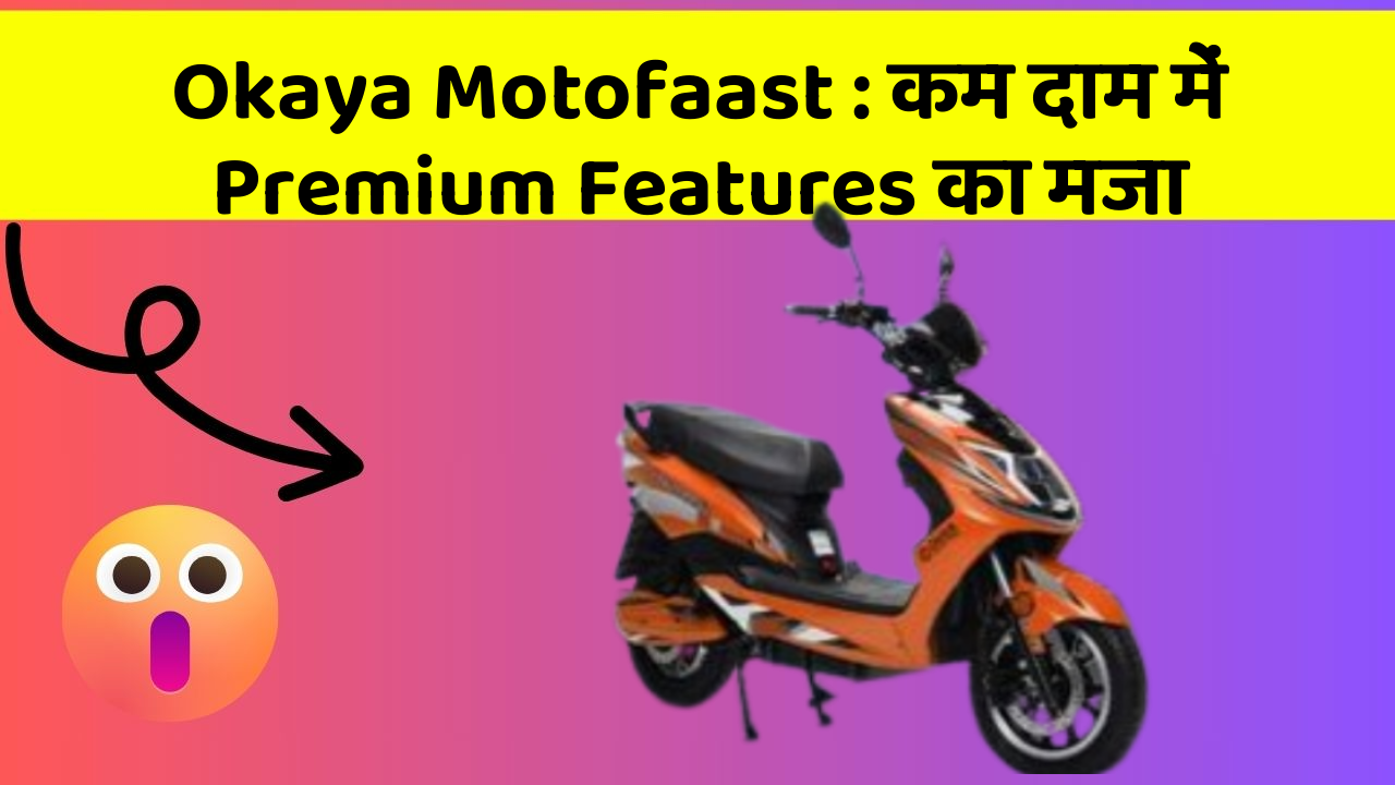 Okaya Motofaast : कम दाम में Premium Features का मजा
