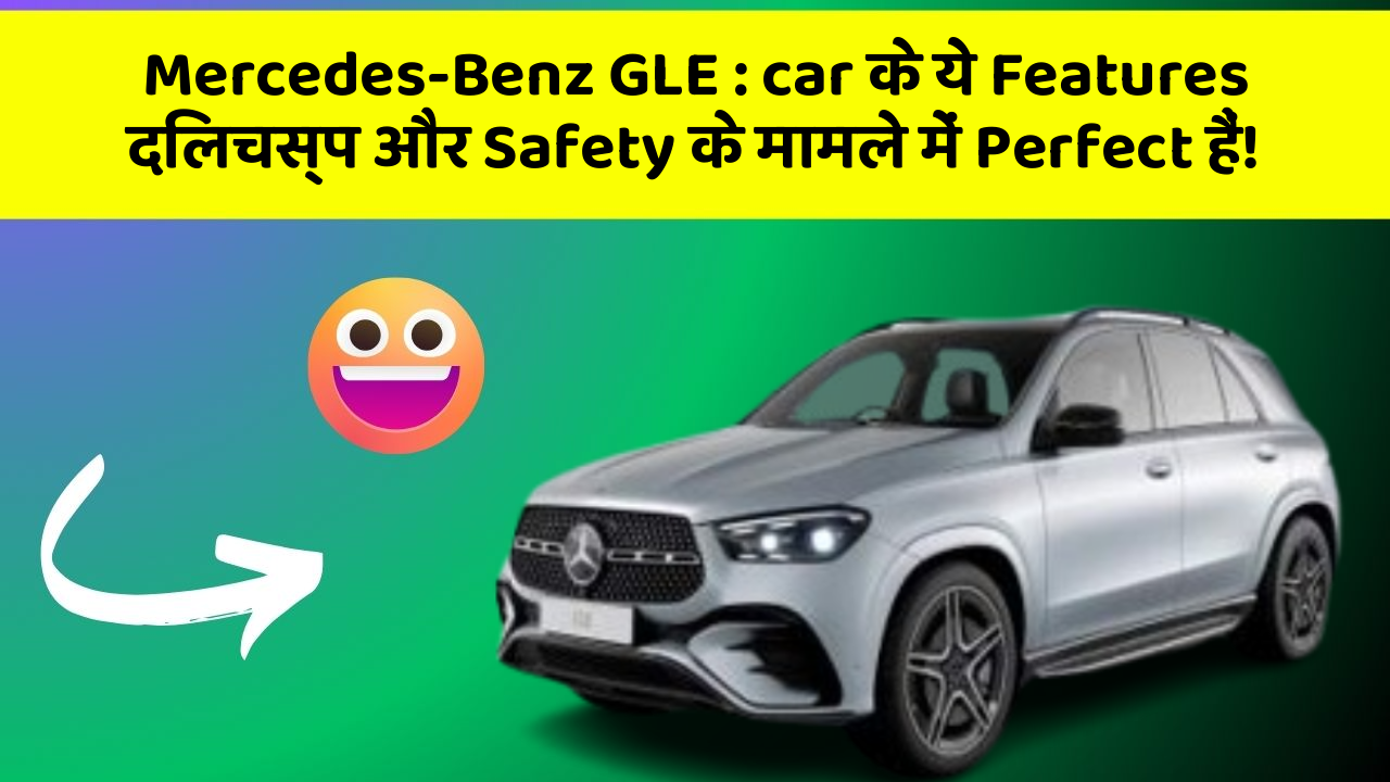 Mercedes-Benz GLE: car के ये Features दिलचस्प और Safety के मामले में Perfect हैं!