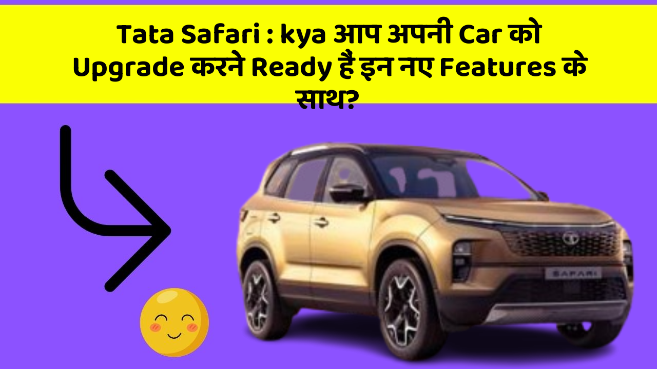 Tata Safari: kya आप अपनी Car को Upgrade करने Ready हैं इन नए Features के साथ?