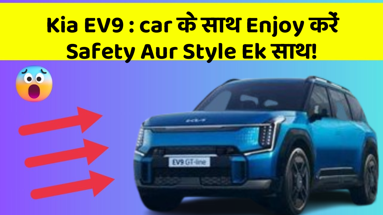 Kia EV9 : car के साथ Enjoy करें Safety Aur Style Ek साथ!
