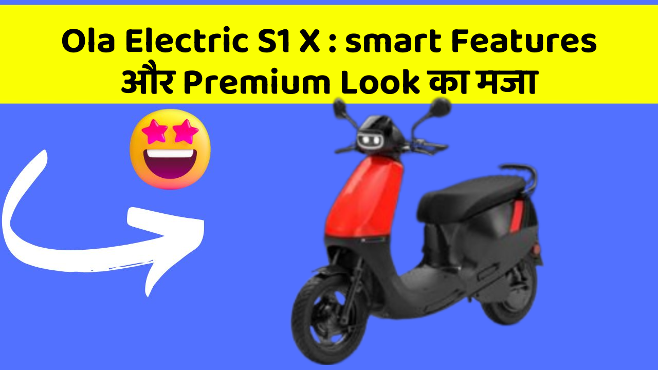 Ola Electric S1 X : smart Features और Premium Look का मजा