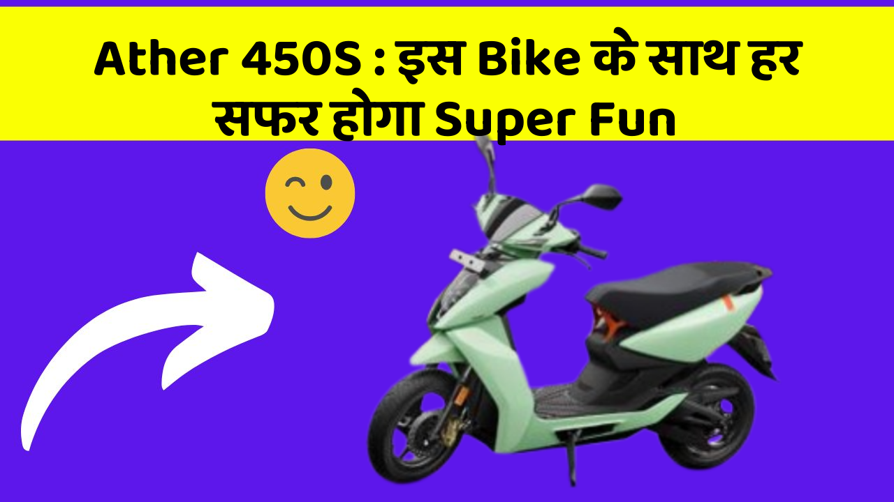 Ather 450S : इस Bike के साथ हर सफर होगा Super Fun