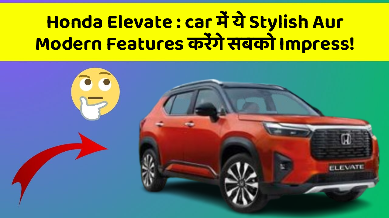 Honda Elevate : car में ये Stylish Aur Modern Features करेंगे सबको Impress!