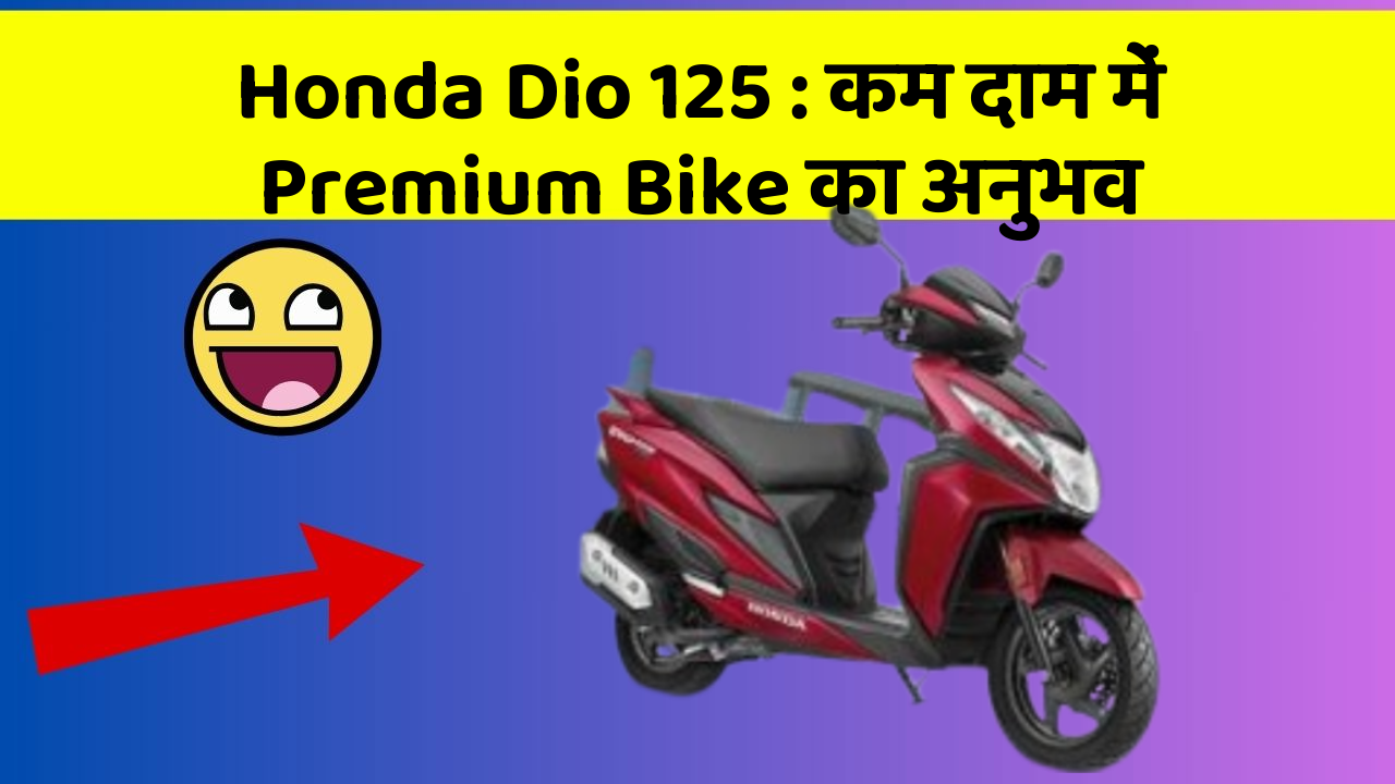 Honda Dio 125: कम दाम में Premium Bike का अनुभव