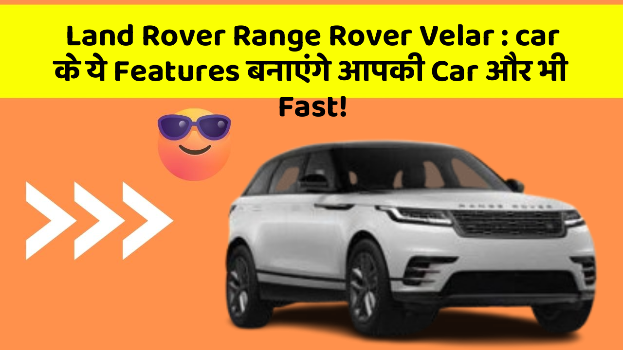 Land Rover Range Rover Velar: car के ये Features बनाएंगे आपकी Car और भी Fast!