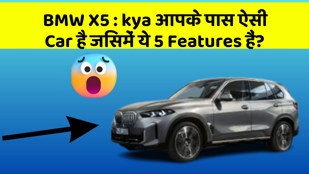BMW X5 : kya आपके पास ऐसी Car है जिसमें ये 5 Features हैं?