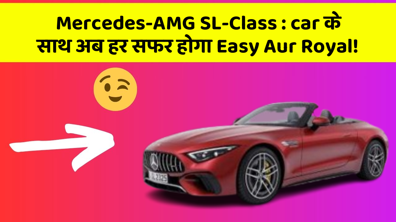 Mercedes-AMG SL-Class: car के साथ अब हर सफर होगा Easy Aur Royal!