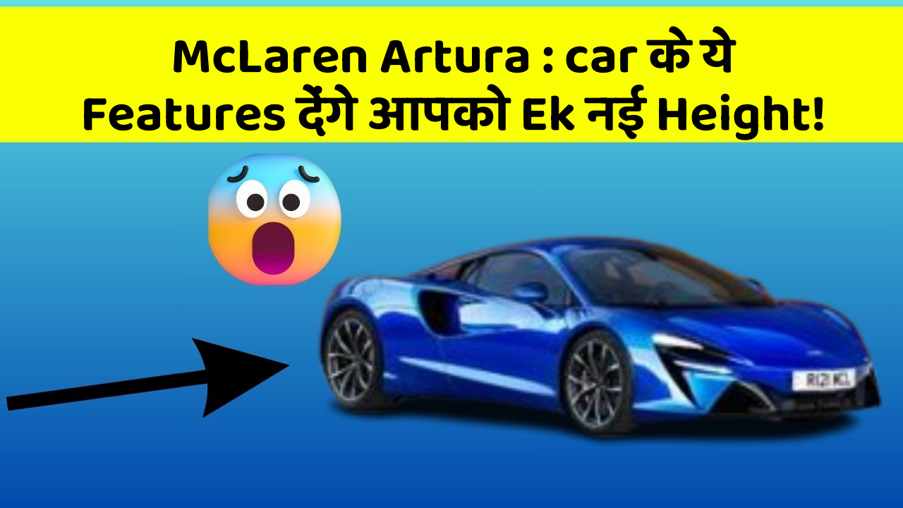 McLaren Artura: car के ये Features देंगे आपको Ek नई Height!