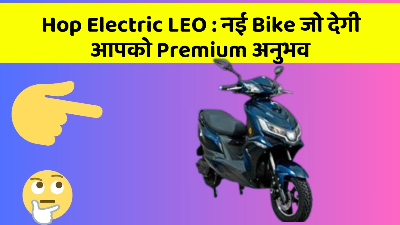 Hop Electric LEO: नई Bike जो देगी आपको Premium अनुभव