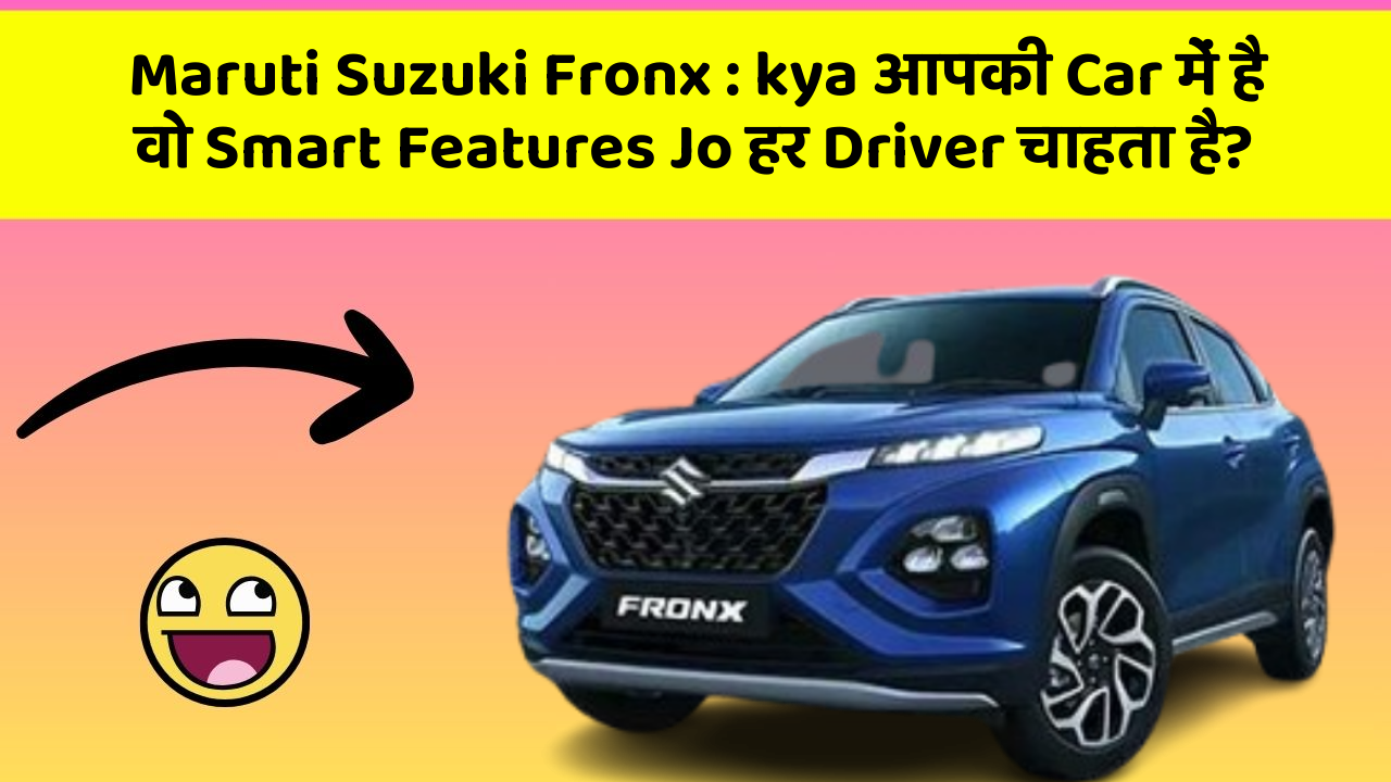 Maruti Suzuki Fronx: kya आपकी Car में है वो Smart Features Jo हर Driver चाहता है?