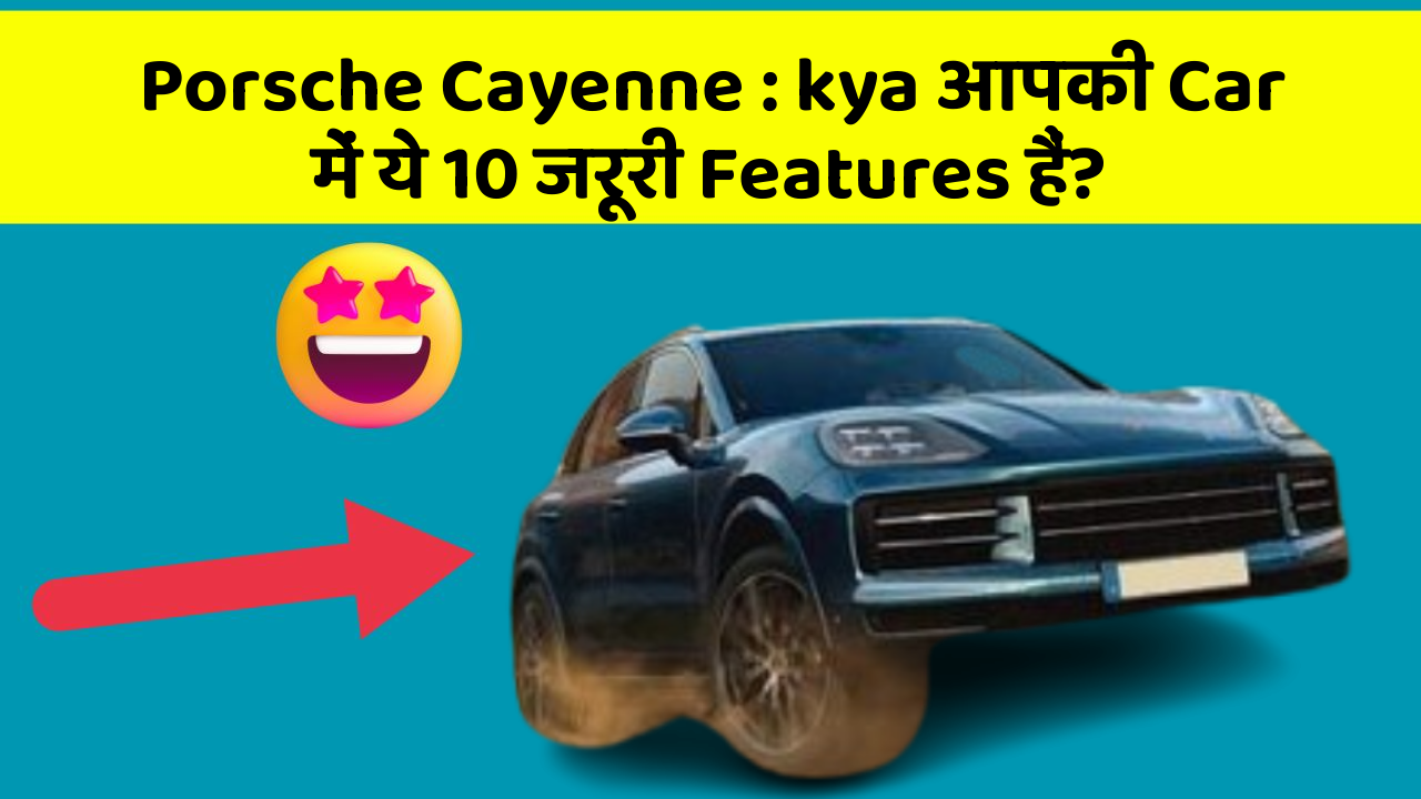 Porsche Cayenne : kya आपकी Car में ये 10 जरूरी Features हैं?