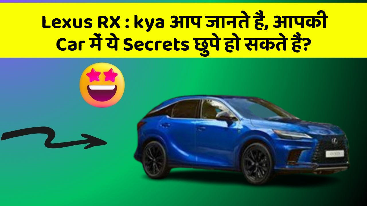 Lexus RX: kya आप जानते हैं, आपकी Car में ये Secrets छुपे हो सकते हैं?