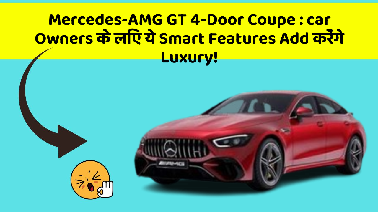 Mercedes-AMG GT 4-Door Coupe: car Owners के लिए ये Smart Features Add करेंगे Luxury!