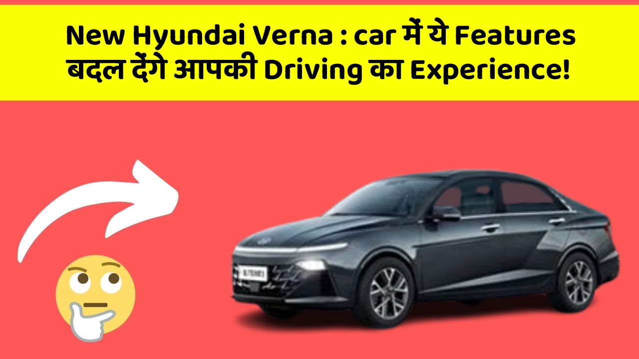New Hyundai Verna: car में ये Features बदल देंगे आपकी Driving का Experience!