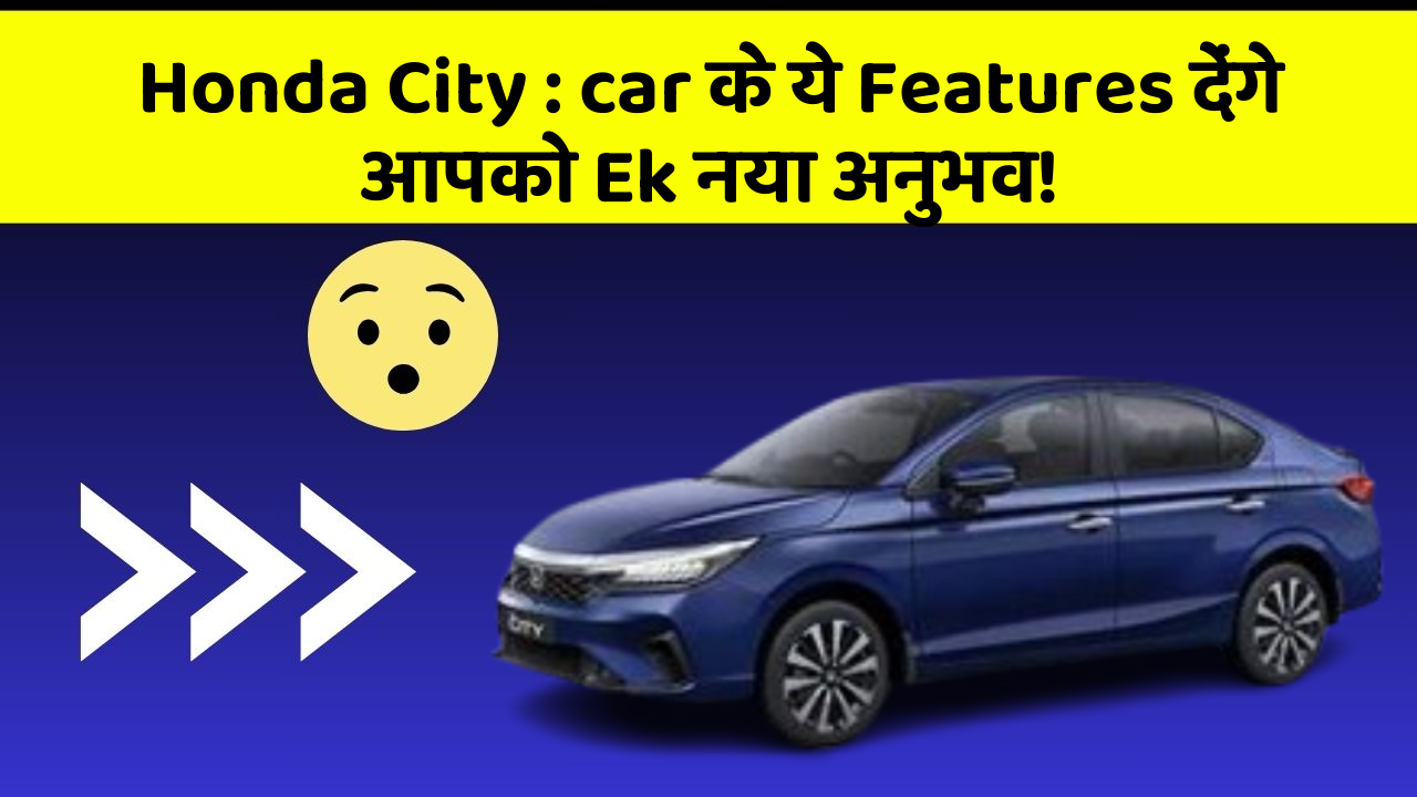 Honda City: car के ये Features देंगे आपको Ek नया अनुभव!