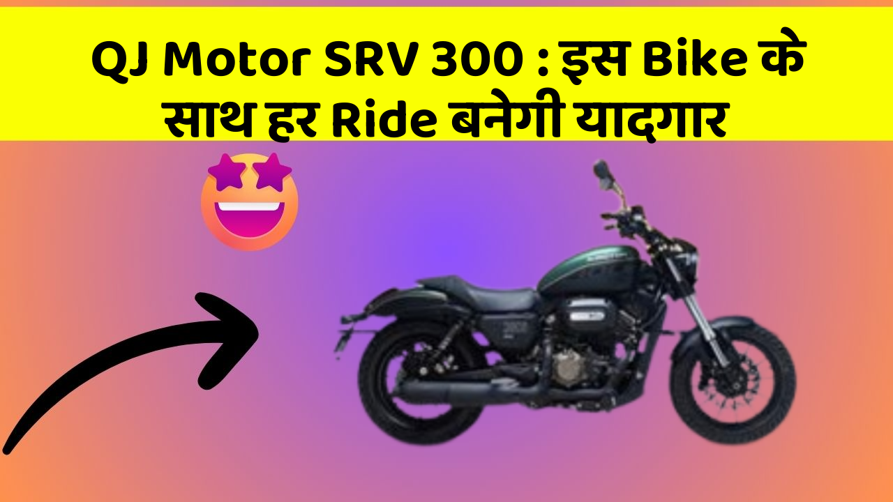 QJ Motor SRV 300 : इस Bike के साथ हर Ride बनेगी यादगार