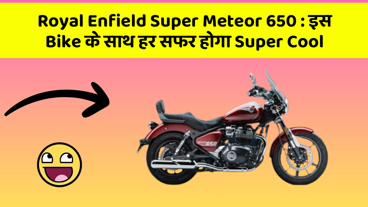 Royal Enfield Super Meteor 650: इस Bike के साथ हर सफर होगा Super Cool