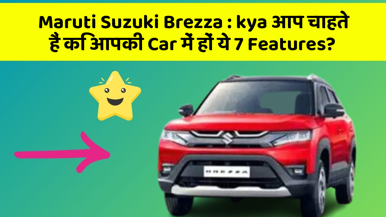 Maruti Suzuki Brezza: kya आप चाहते हैं कि आपकी Car में हों ये 7 Features?